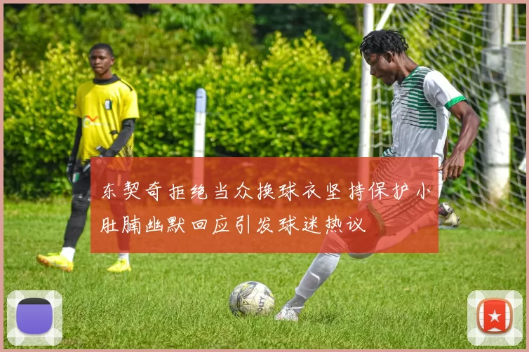 东契奇拒绝当众换球衣坚持保护小肚腩幽默回应引发球迷热议