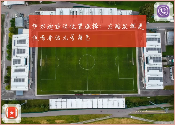 伊尔迪兹谈位置选择：左路发挥更佳而非伪九号角色