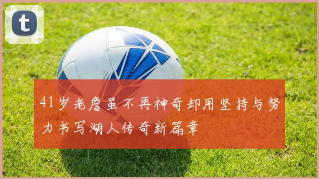 41岁老詹虽不再神奇却用坚持与努力书写湖人传奇新篇章