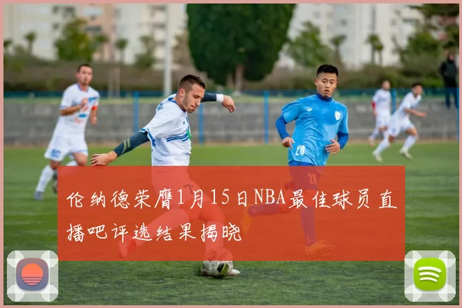 伦纳德荣膺1月15日NBA最佳球员直播吧评选结果揭晓