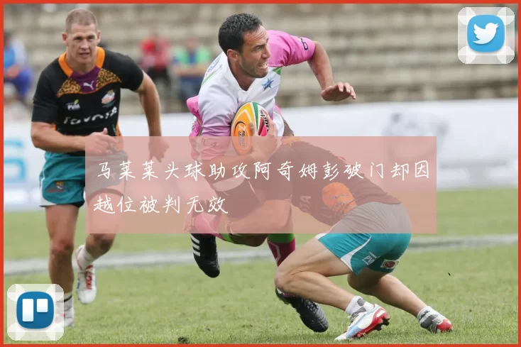 马莱莱头球助攻阿奇姆彭破门却因越位被判无效